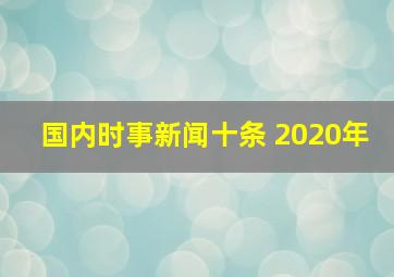 国内时事新闻十条 2020年